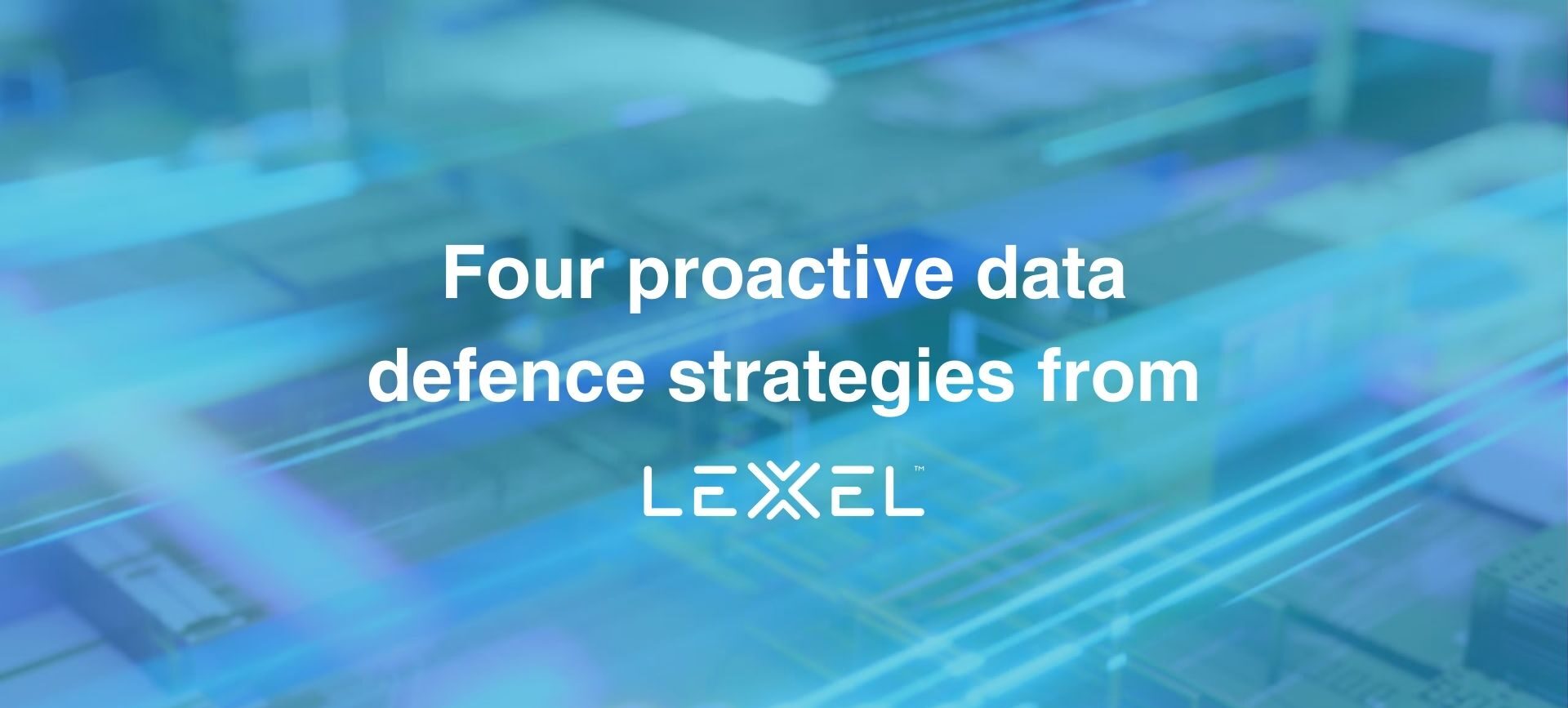 Four proactive data defence strategies from Lexel